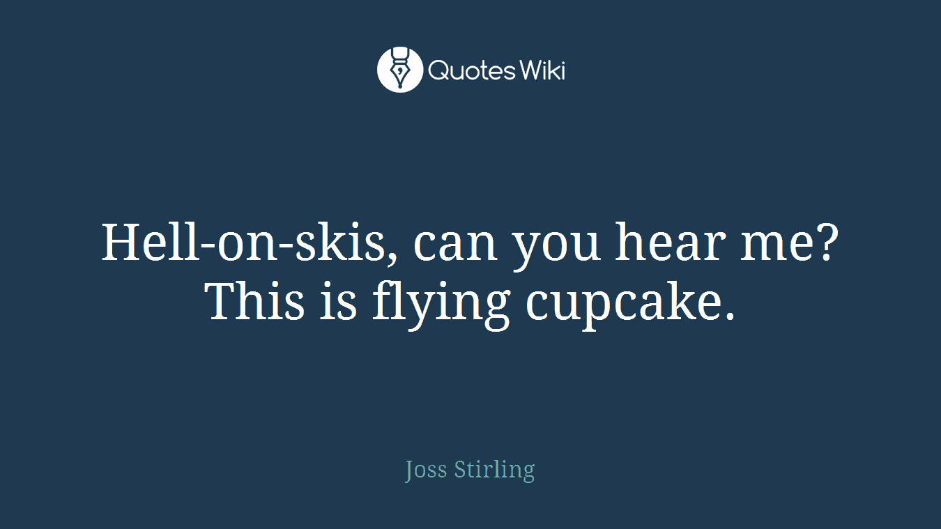 Hell-on-skis, can you hear me? This is flying cupcake.