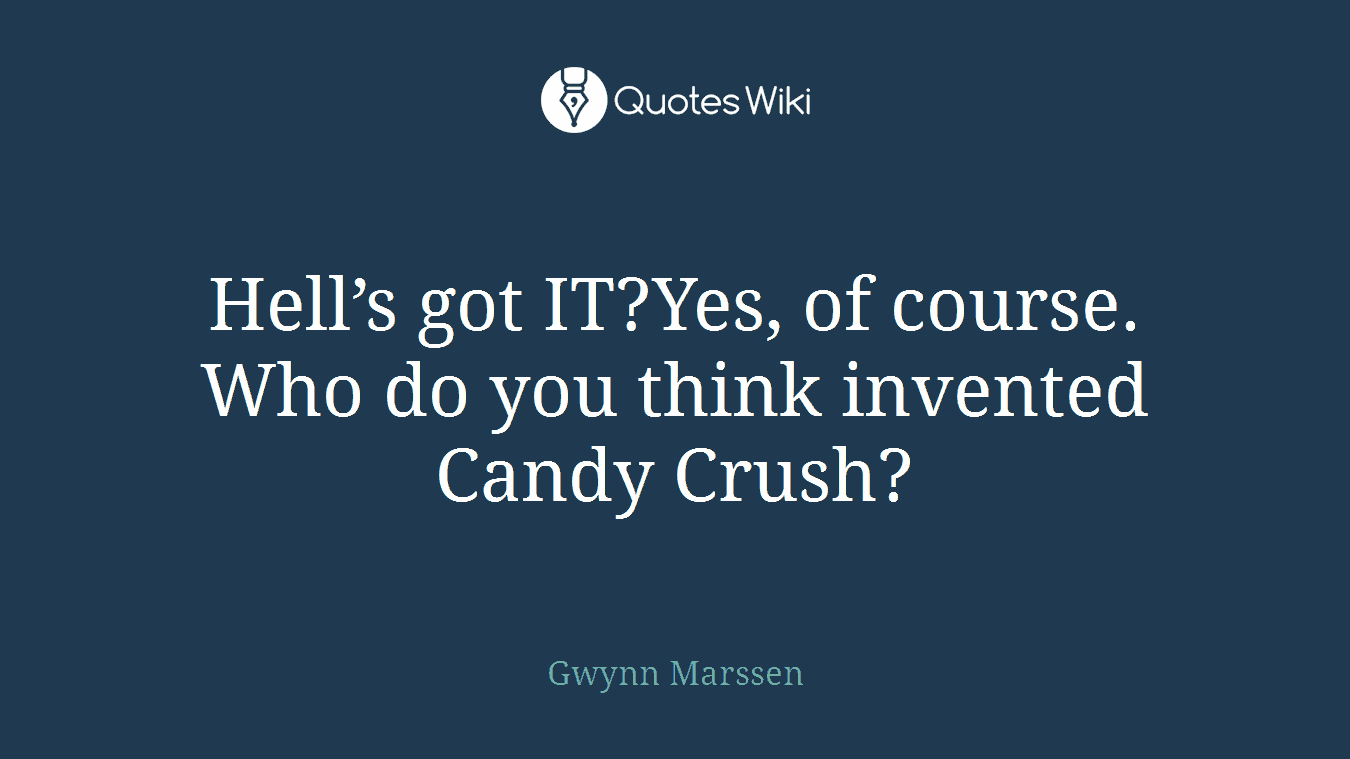 Hell’s got IT?Yes, of course. Who do you think invented Candy Crush?