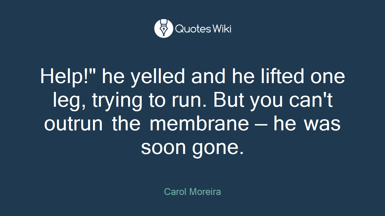 Help!" he yelled and he lifted one leg, trying to run. But you can't outrun the membrane — he was soon gone.