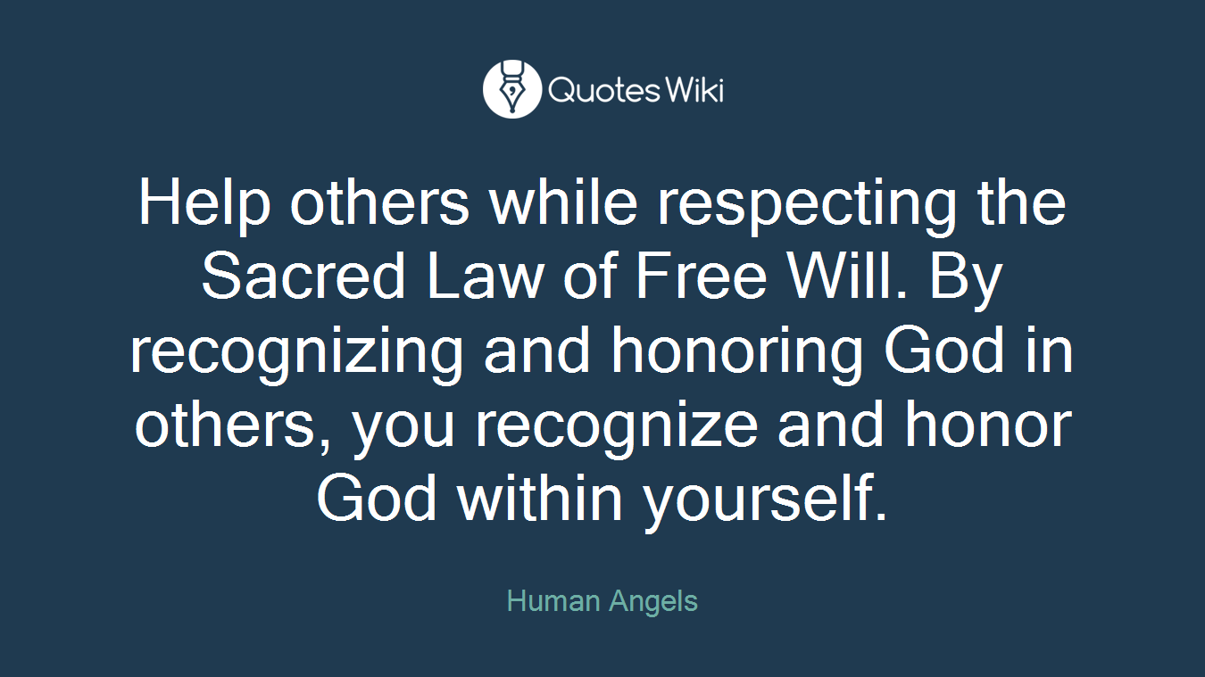 Help others while respecting the Sacred Law of Free Will. By recognizing and honoring God in others, you recognize and honor God within yourself.