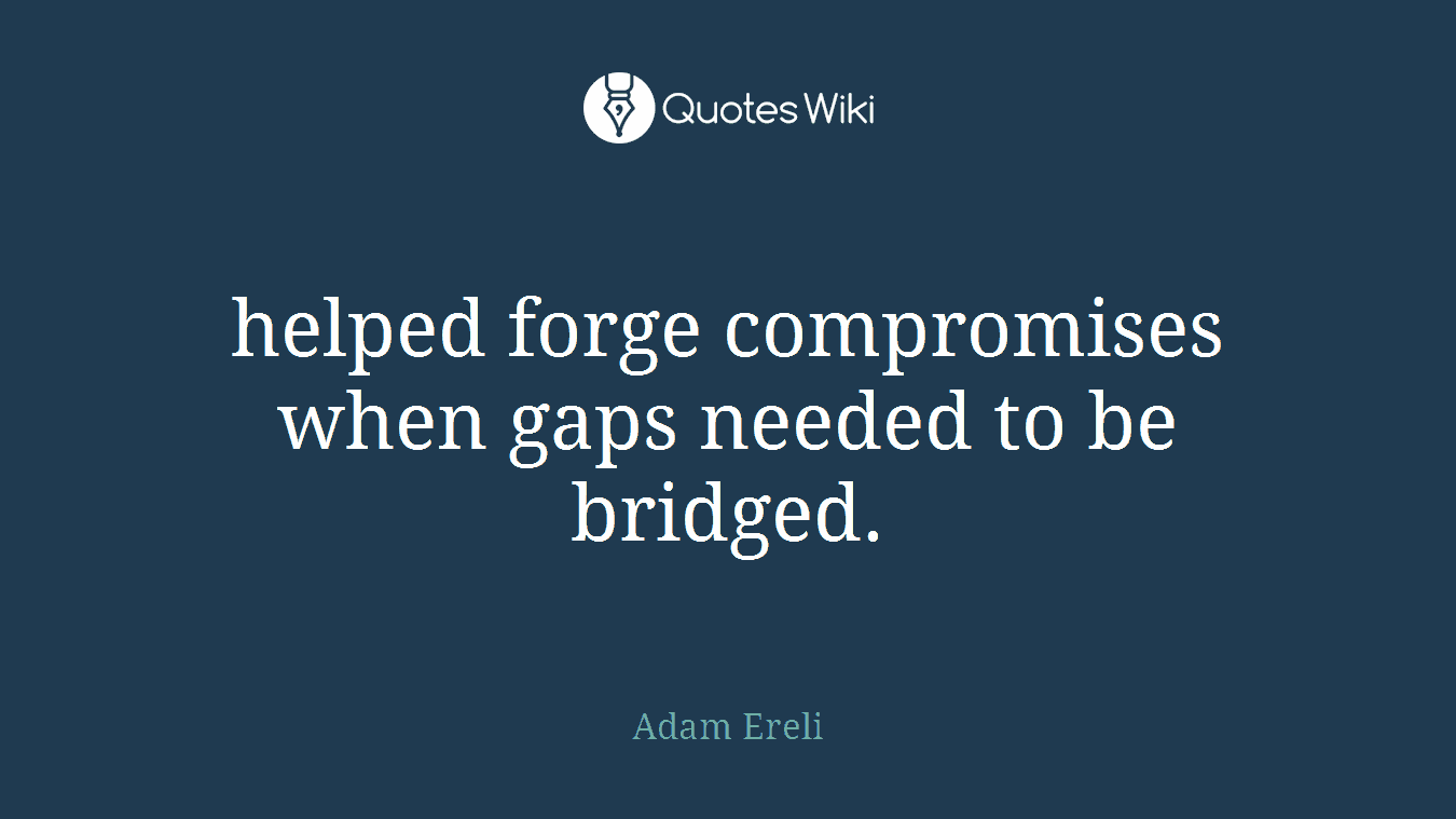 helped forge compromises when gaps needed to be bridged.