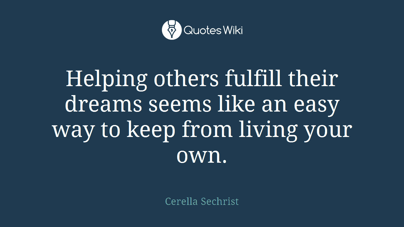 Helping others fulfill their dreams seems like an easy way to keep from living your own.