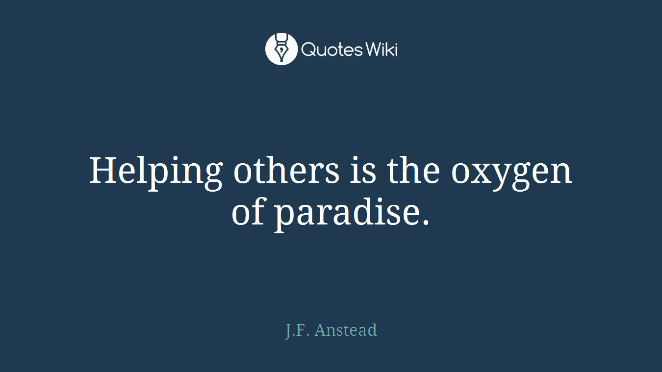 Helping others is the oxygen of paradise.