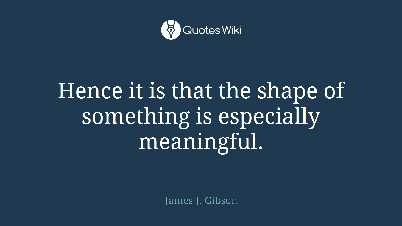 Hence it is that the shape of something is especially meaningful.