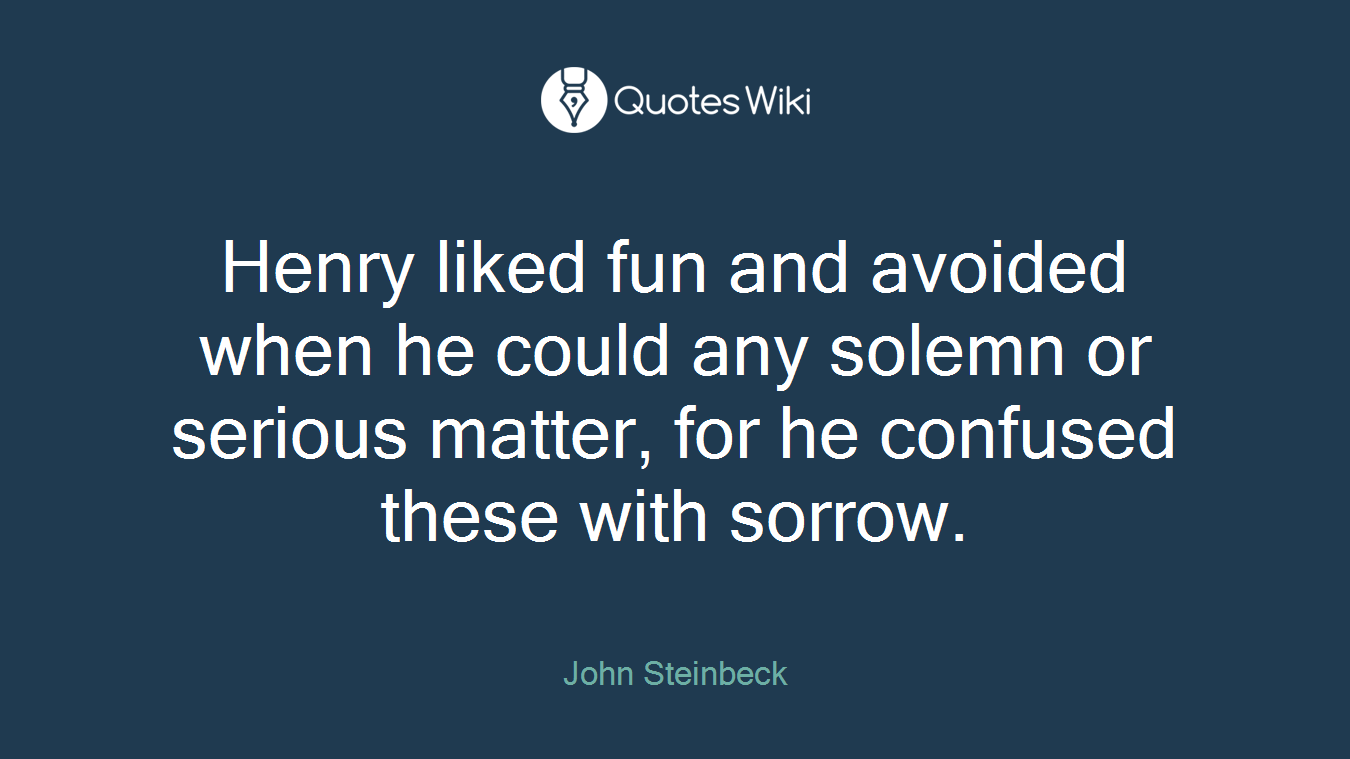 Henry liked fun and avoided when he could any solemn or serious matter, for he confused these with sorrow.