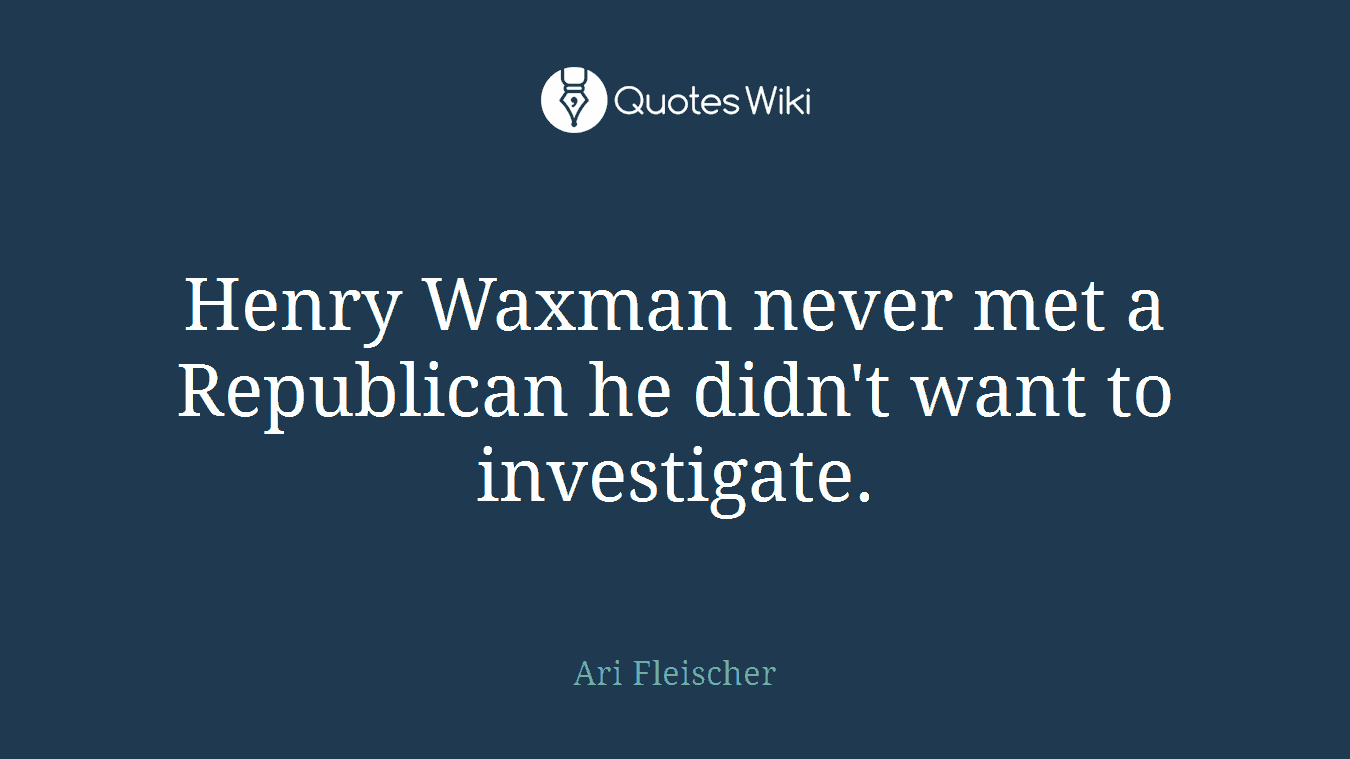 Henry Waxman never met a Republican he didn't want to investigate.