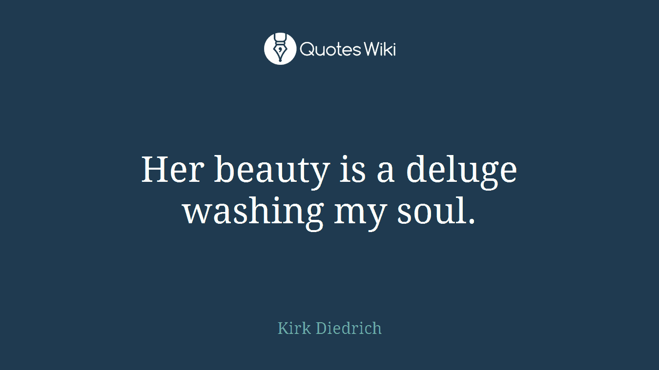 Her beauty is a deluge washing my soul.