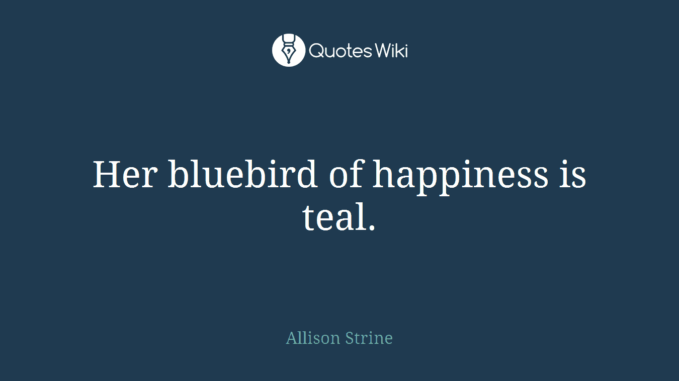 Her bluebird of happiness is teal.