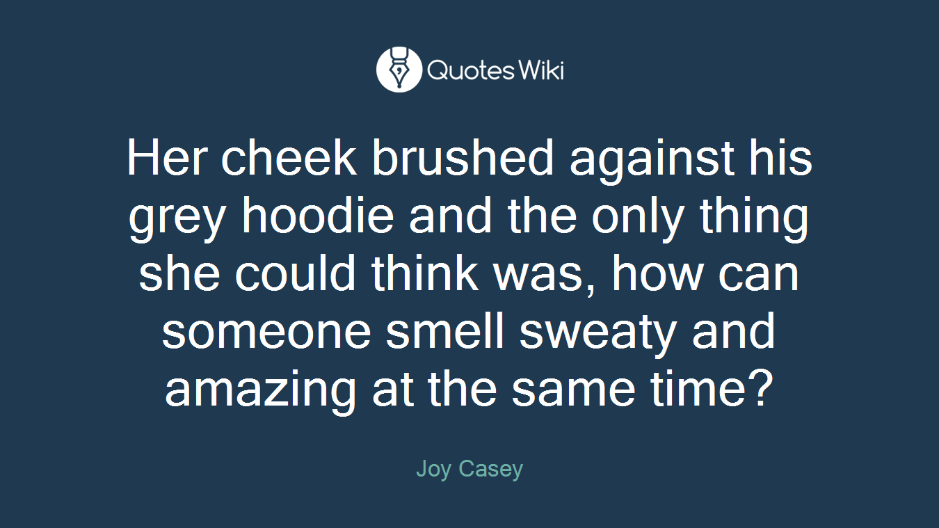 Her cheek brushed against his grey hoodie and the only thing she could think was, how can someone smell sweaty and amazing at the same time?