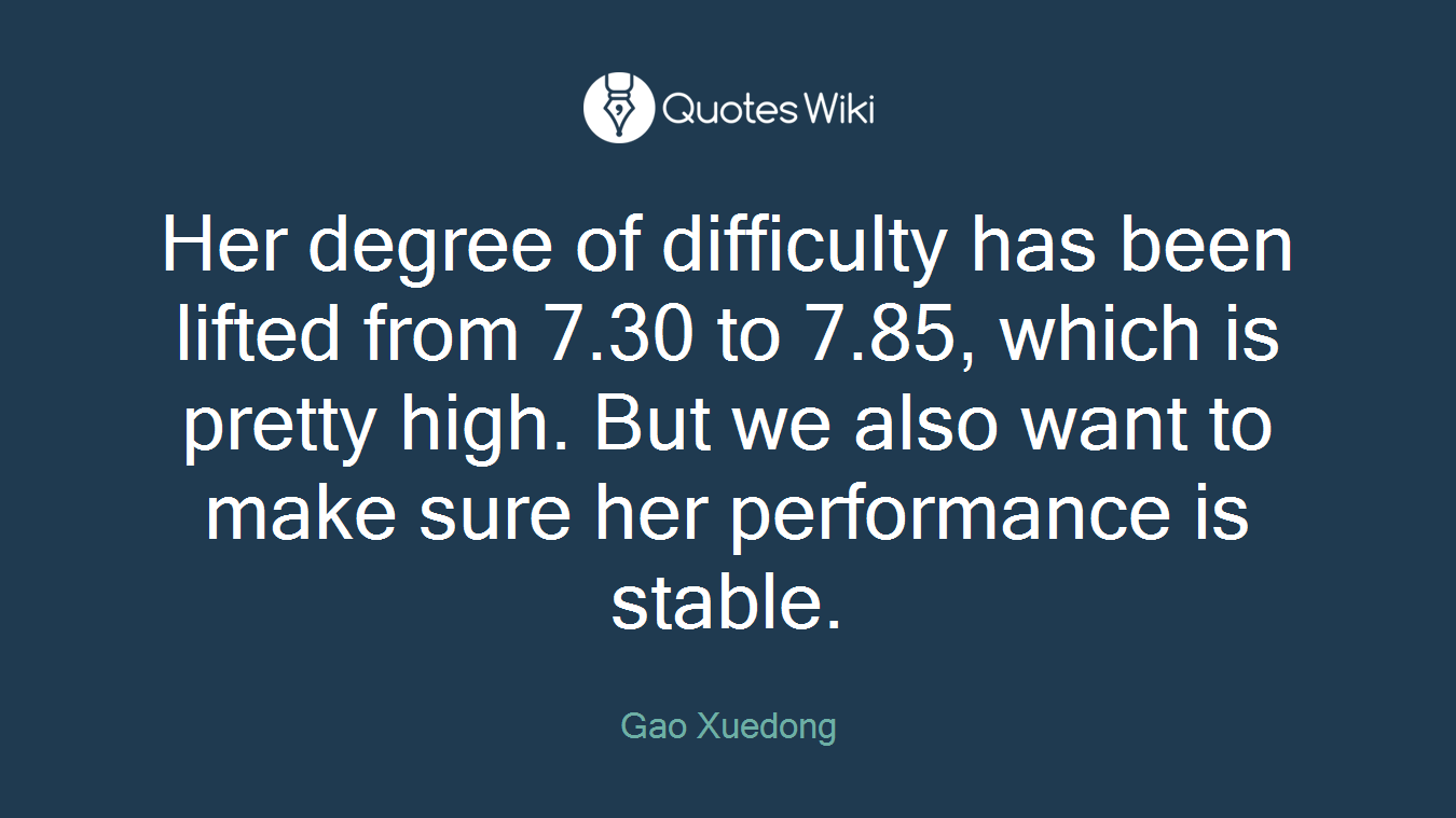 Her degree of difficulty has been lifted from 7.30 to 7.85, which is pretty high. But we also want to make sure her performance is stable.