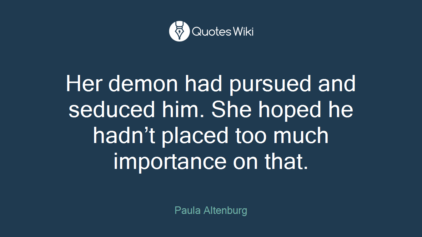 Her demon had pursued and seduced him. She hoped he hadn’t placed too much importance on that.