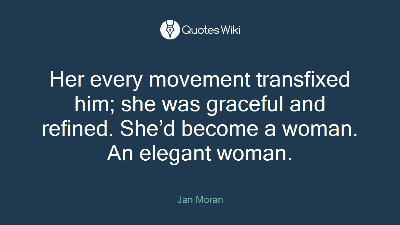 Her every movement transfixed him; she was graceful and refined. She’d become a woman. An elegant woman.