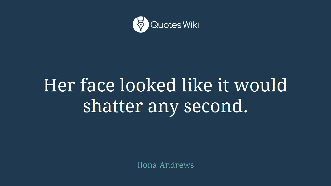 Her face looked like it would shatter any second.