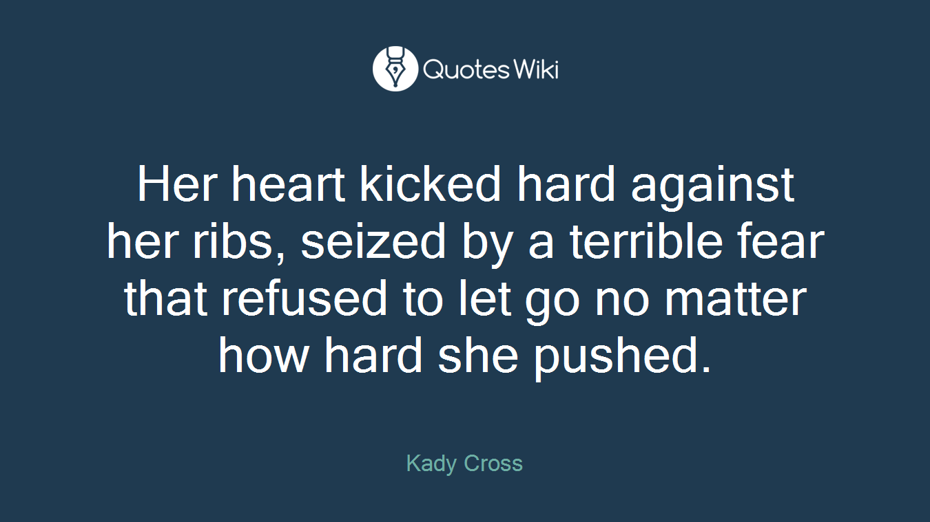 Her heart kicked hard against her ribs, seized by a terrible fear that refused to let go no matter how hard she pushed.