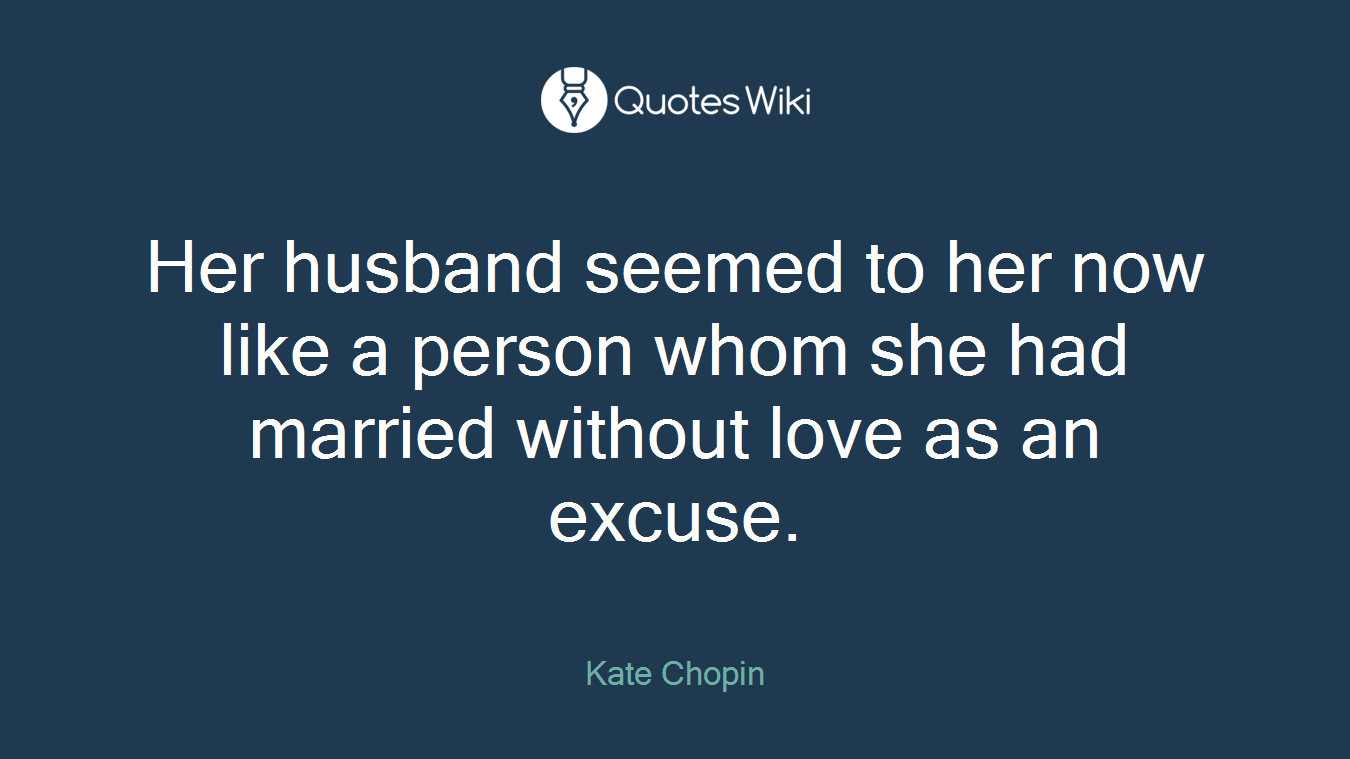 Her husband seemed to her now like a person whom she had married without love as an excuse.