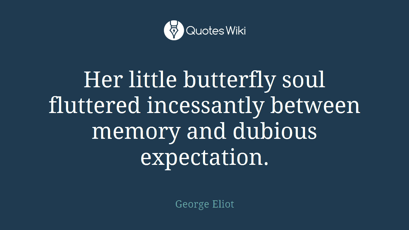 Her little butterfly soul fluttered incessantly between memory and dubious expectation.