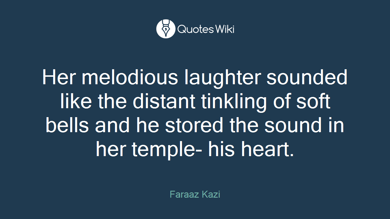 Her melodious laughter sounded like the distant tinkling of soft bells and he stored the sound in her temple- his heart.