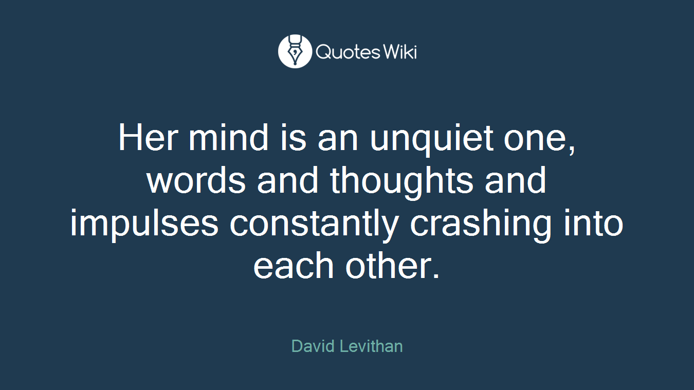 Her mind is an unquiet one, words and thoughts and impulses constantly crashing into each other.