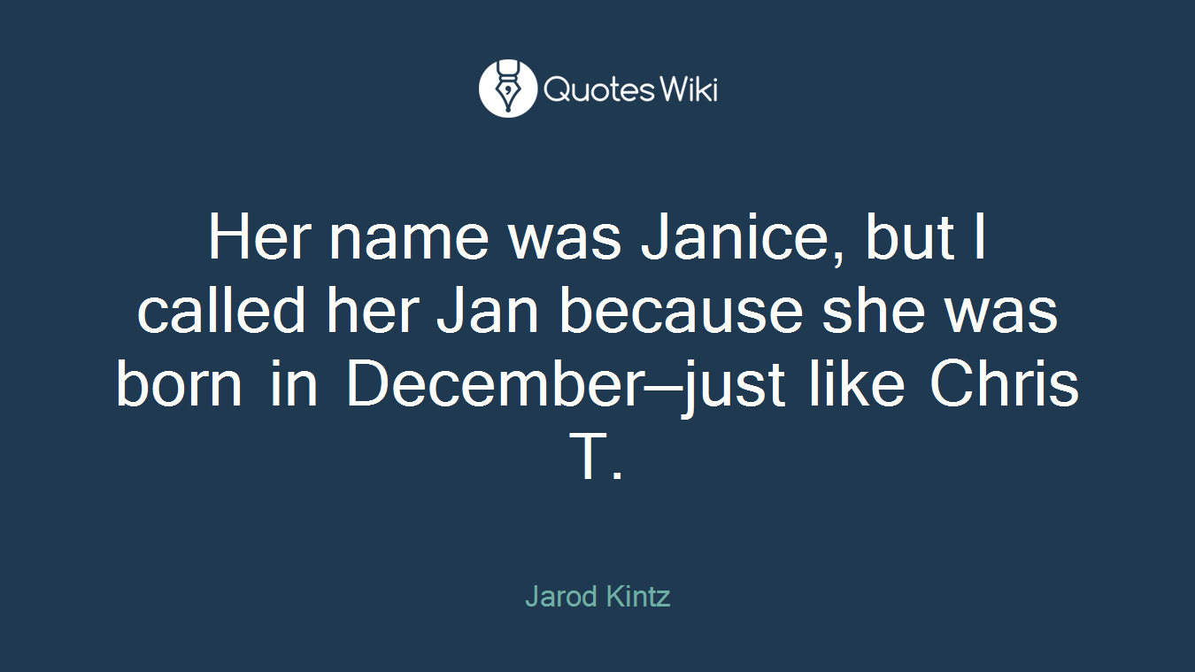 Her name was Janice, but I called her Jan because she was born in December—just like Chris T.
