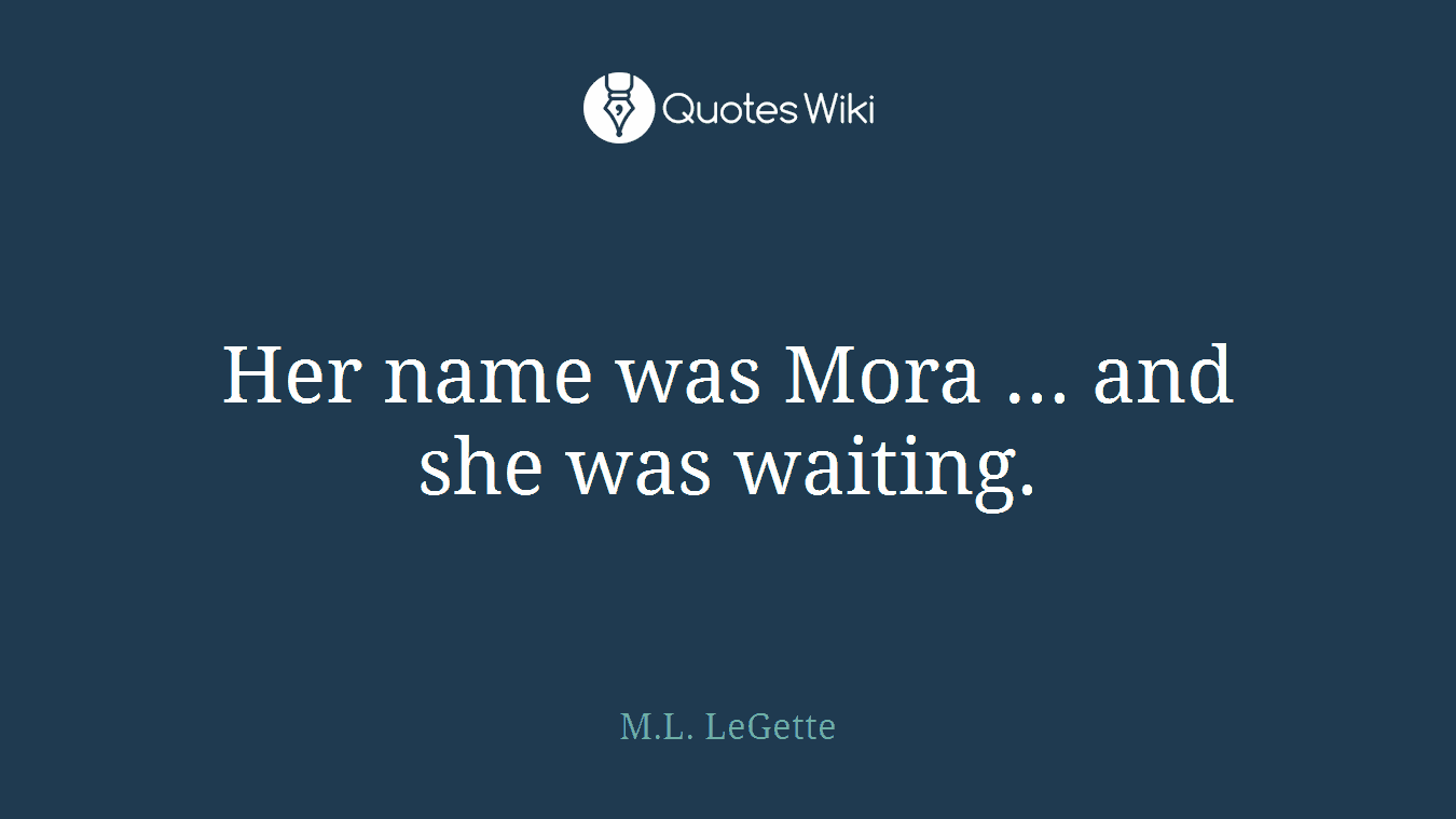 Her name was Mora ... and she was waiting.