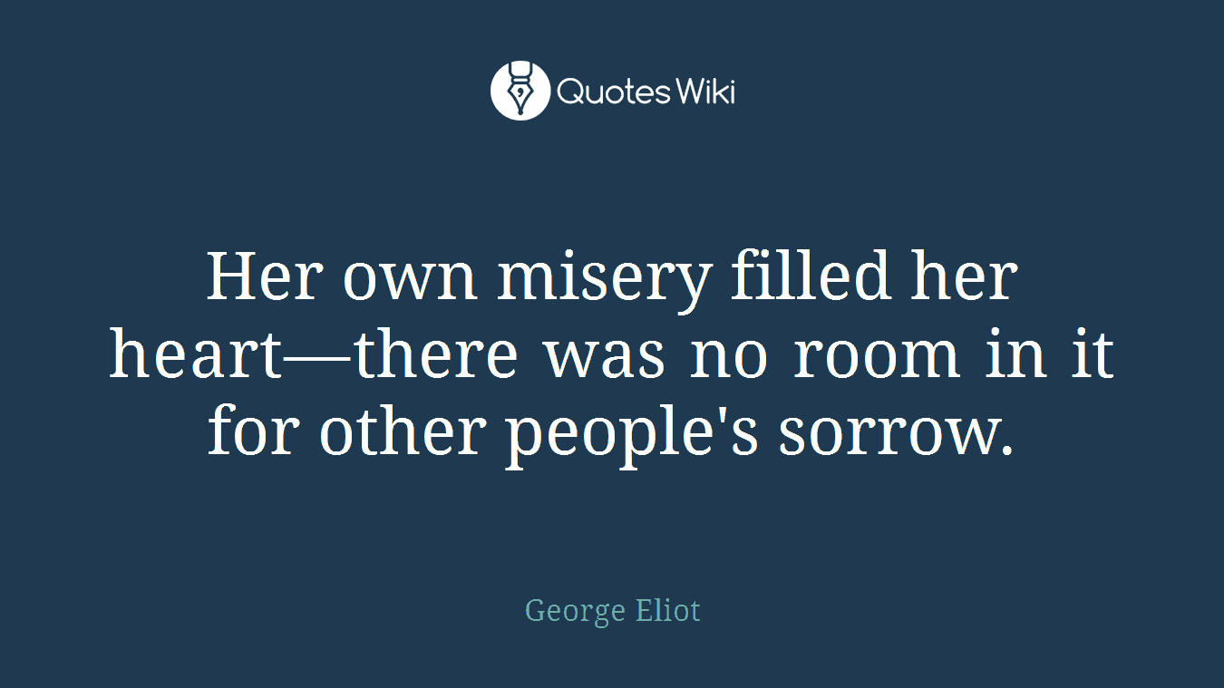 Her own misery filled her heart—there was no room in it for other people's sorrow.