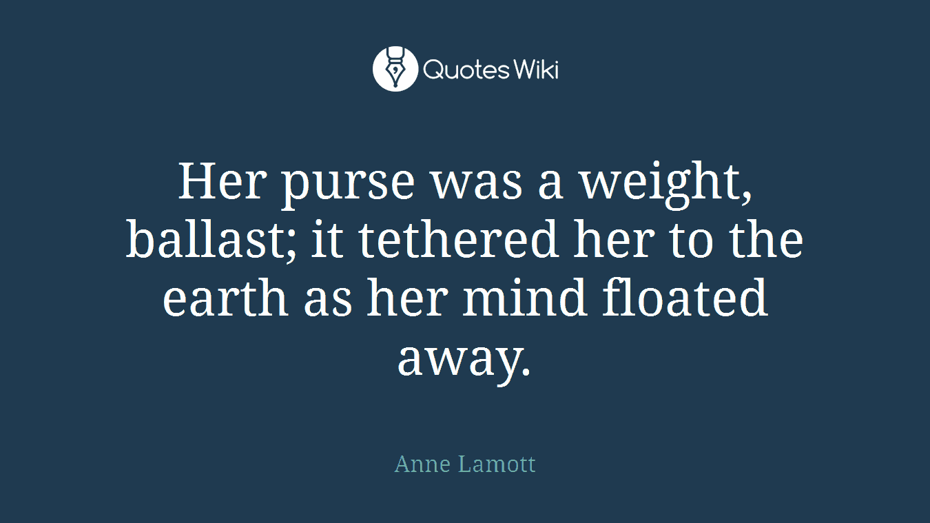 Her purse was a weight, ballast; it tethered her to the earth as her mind floated away.