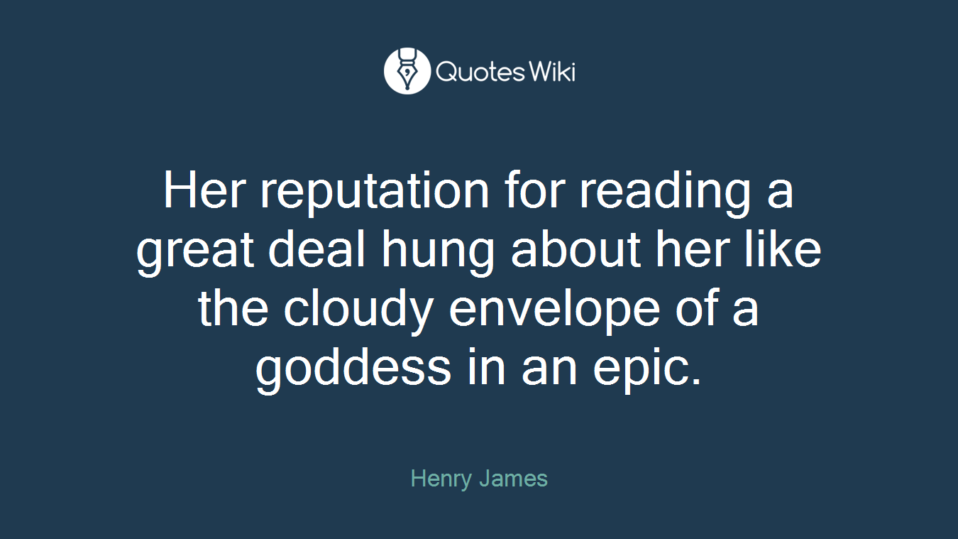 Her reputation for reading a great deal hung about her like the cloudy envelope of a goddess in an epic.
