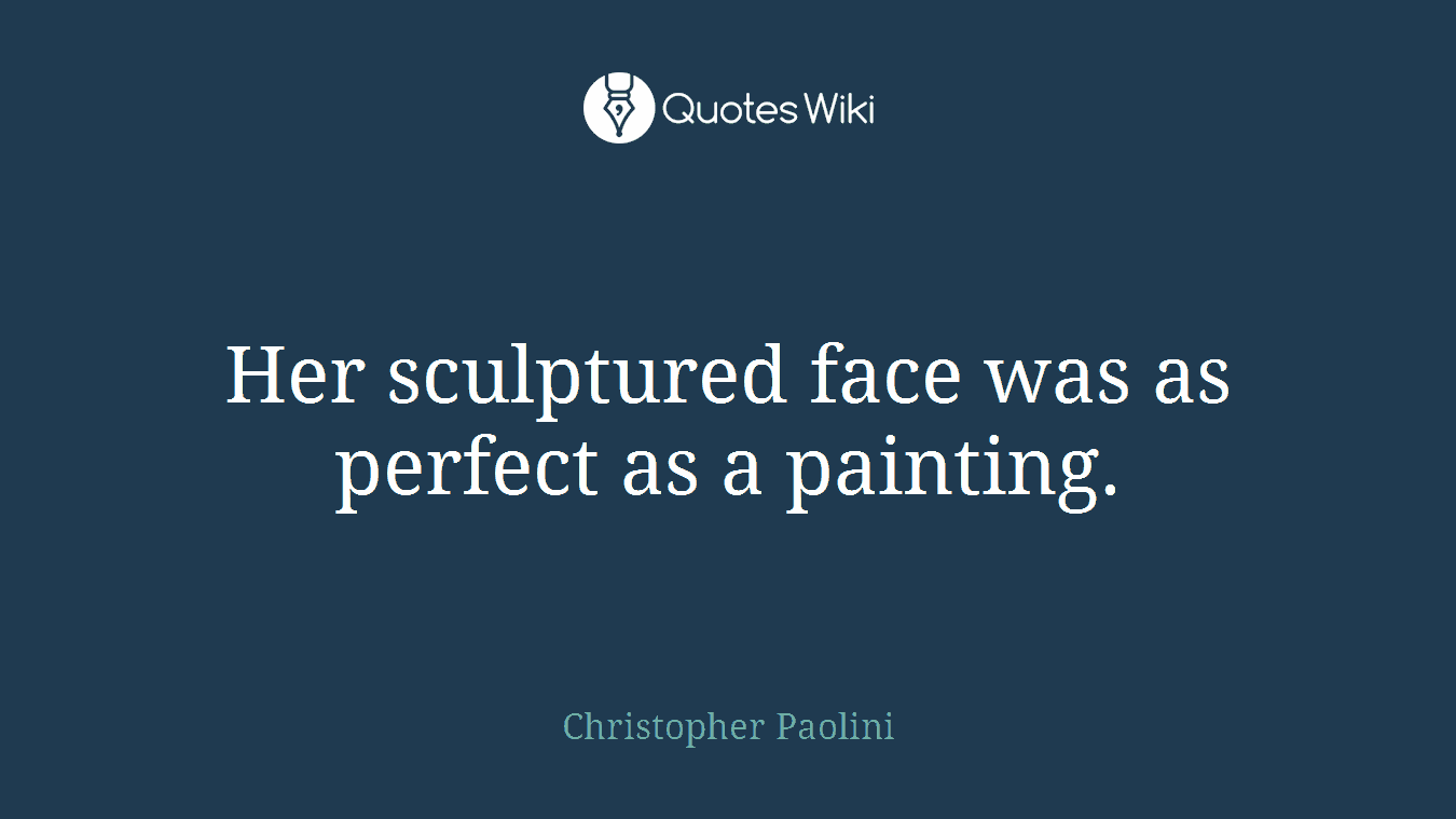 Her sculptured face was as perfect as a painting.
