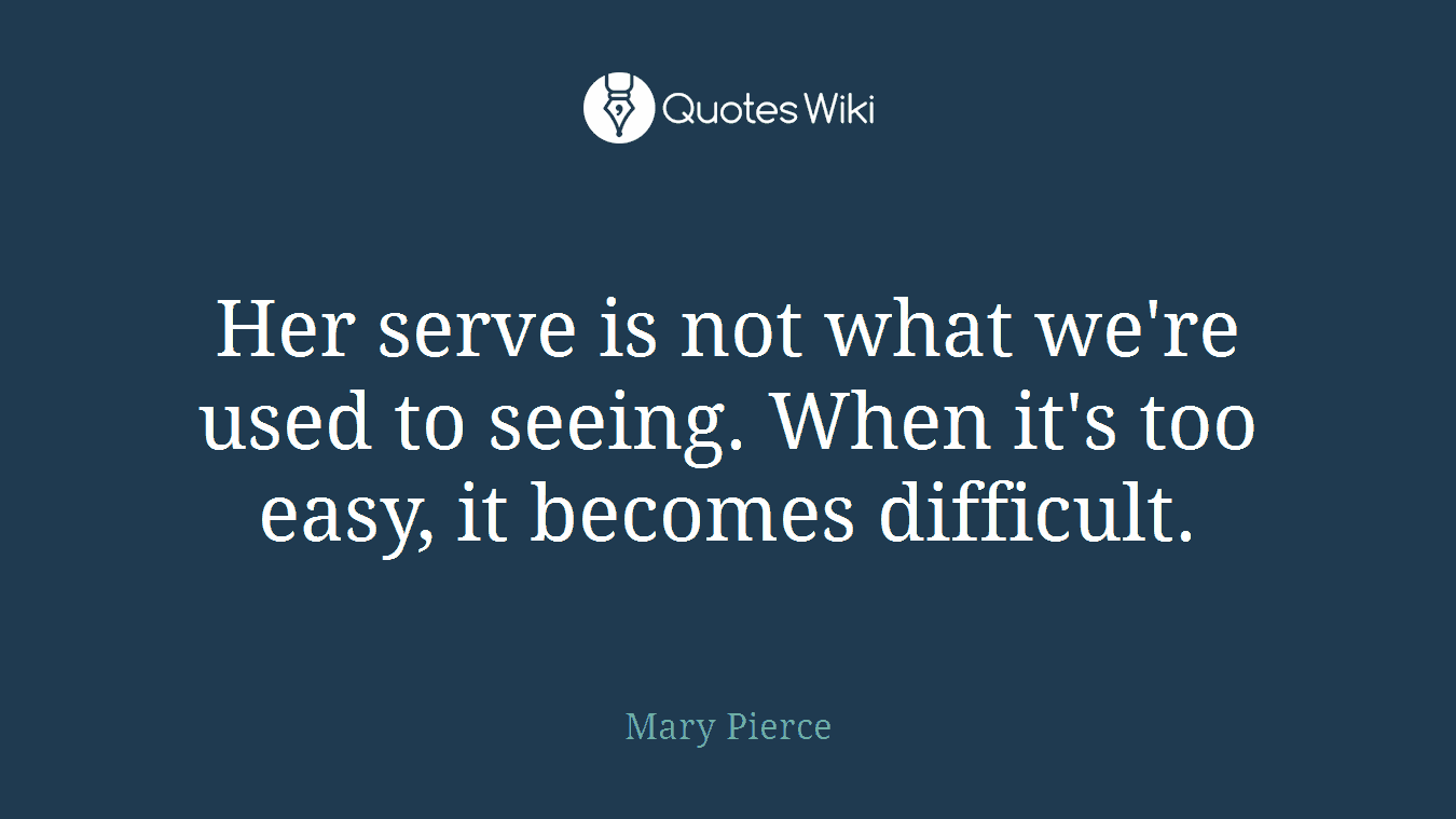 Her serve is not what we're used to seeing. When it's too easy, it becomes difficult.