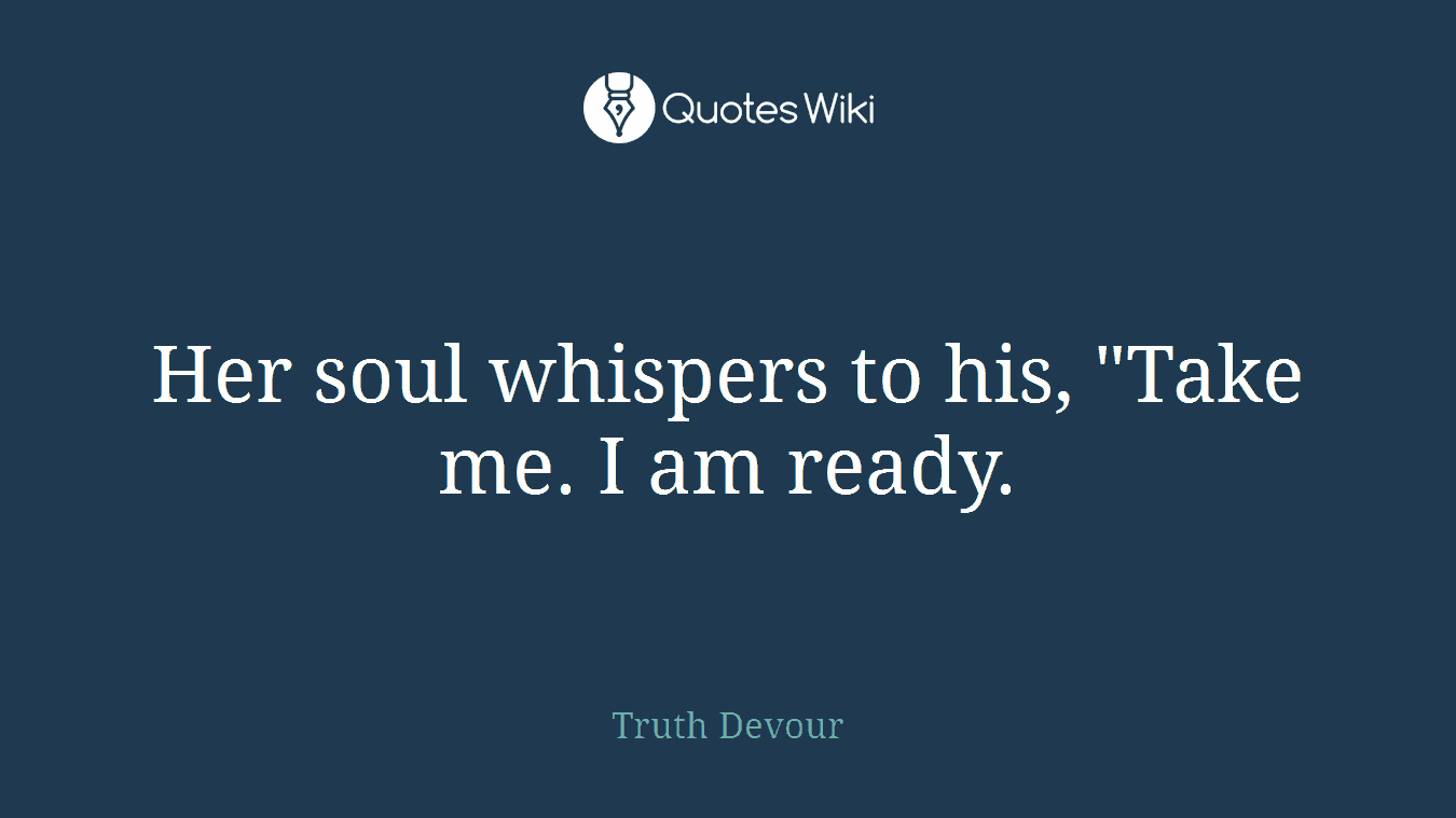 Her soul whispers to his, "Take me. I am ready.