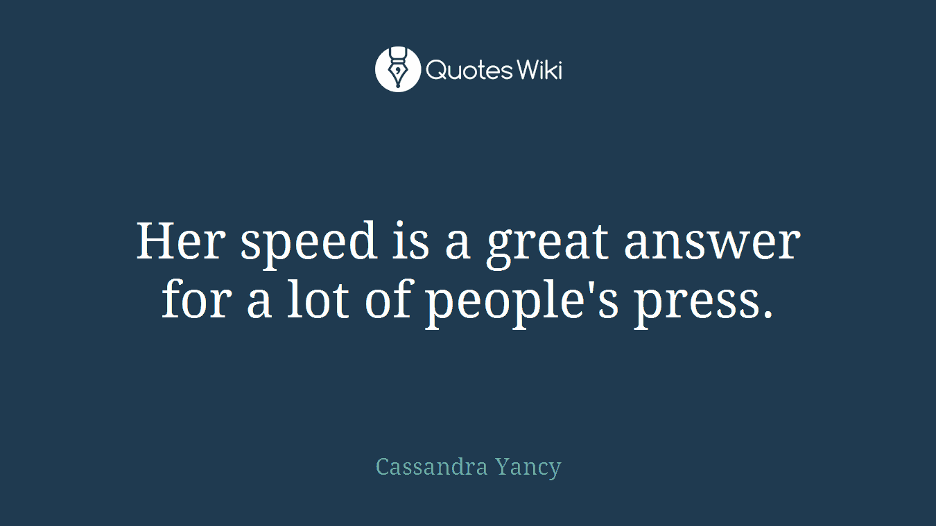 Her speed is a great answer for a lot of people's press.