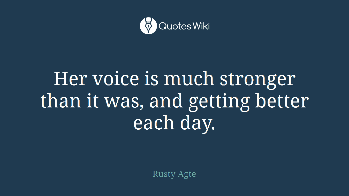 Her voice is much stronger than it was, and getting better each day.