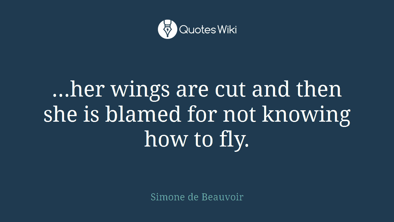 ...her wings are cut and then she is blamed for not knowing how to fly.