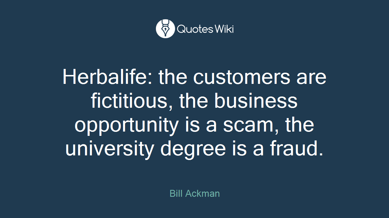 Herbalife: the customers are fictitious, the business opportunity is a scam, the university degree is a fraud.
