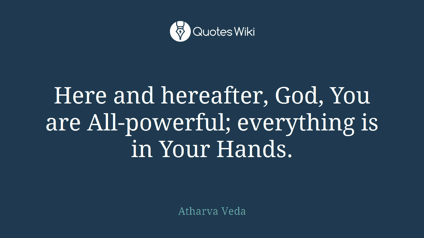 Here and hereafter, God, You are All-powerful; everything is in Your Hands.