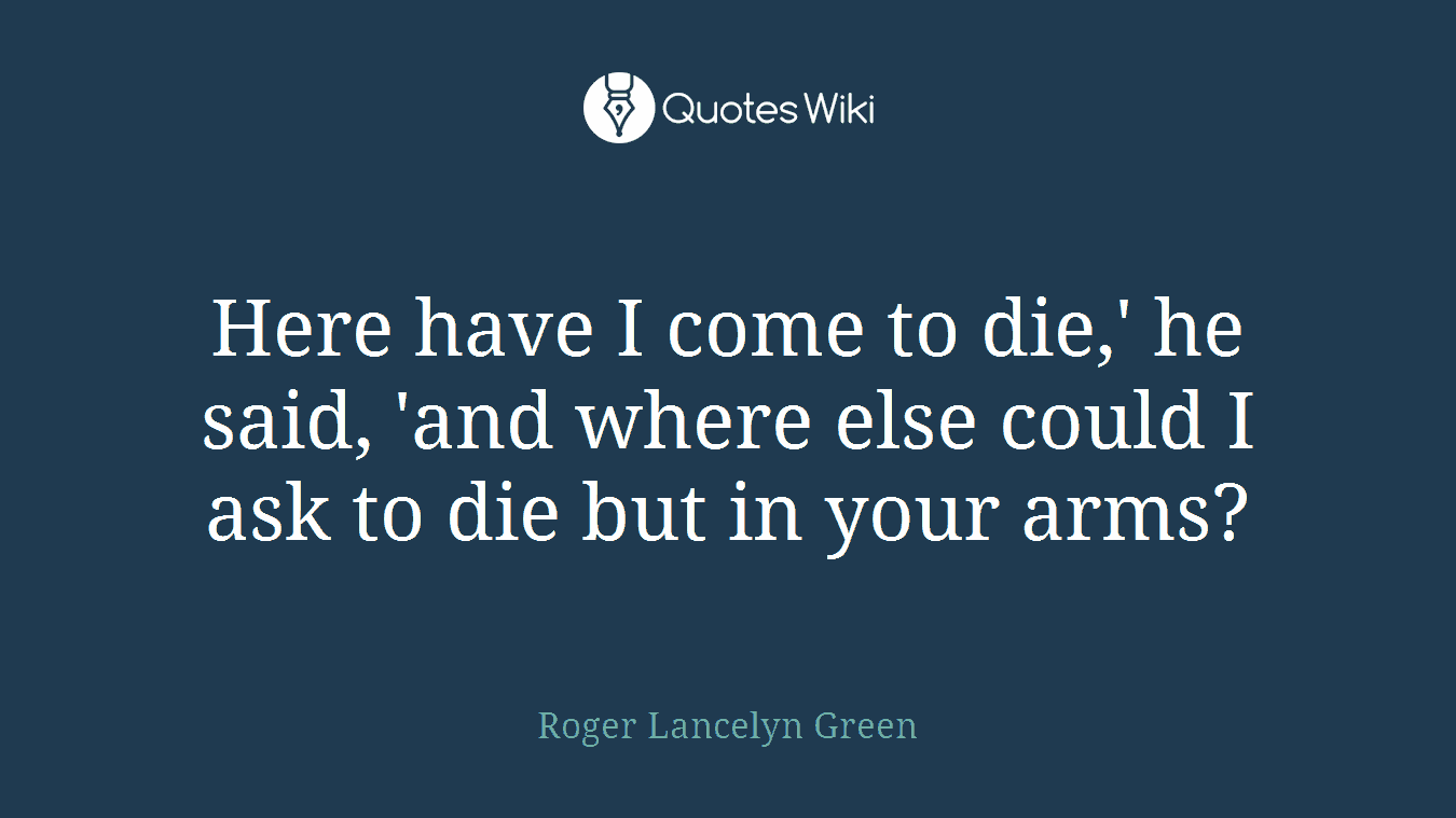 Here have I come to die,' he said, 'and where else could I ask to die but in your arms?