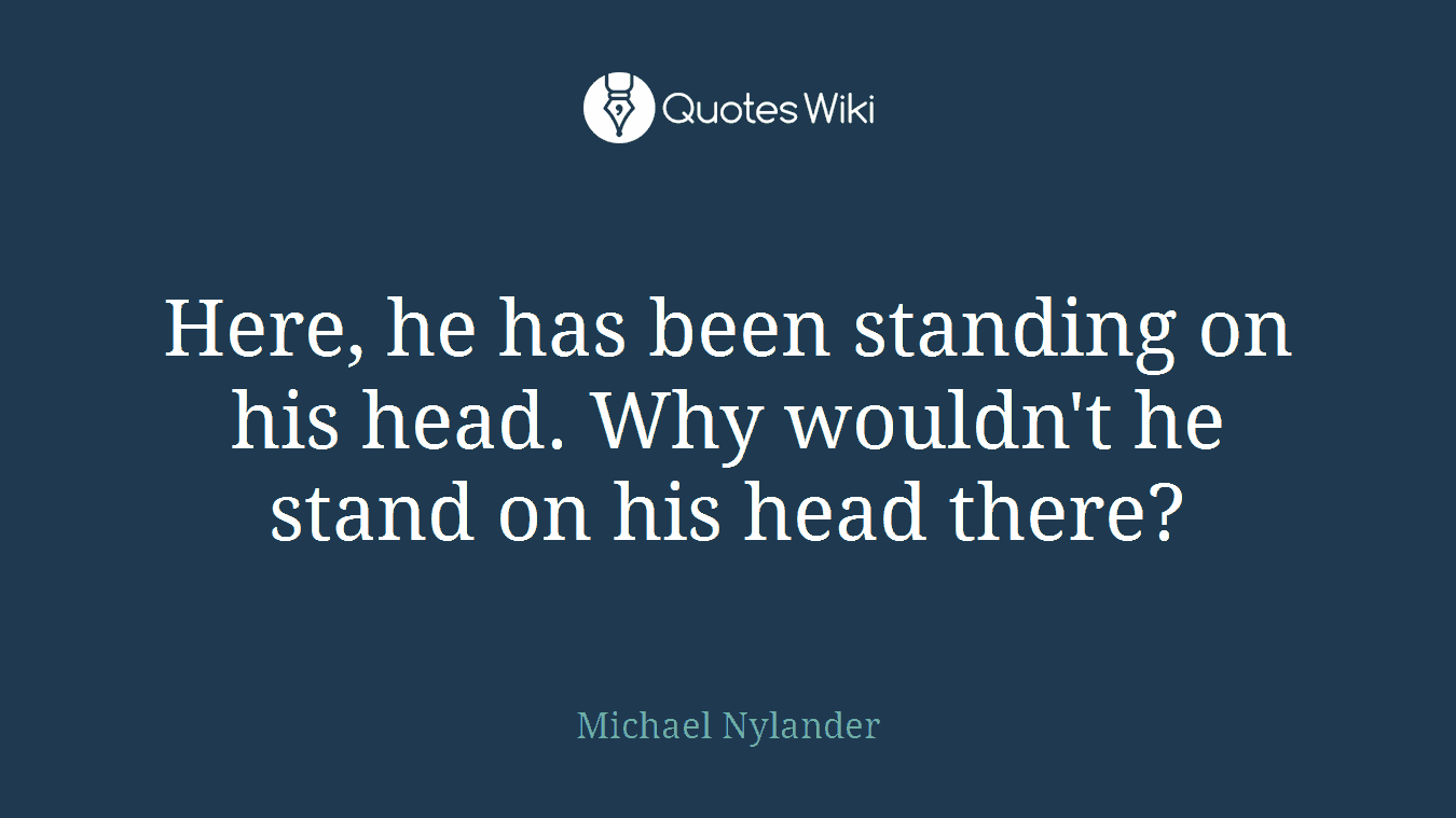 Here, he has been standing on his head. Why wouldn't he stand on his head there?