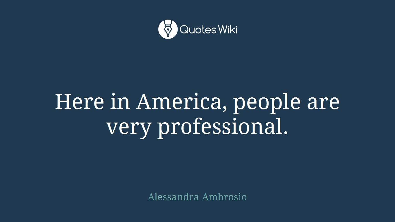 Here in America, people are very professional.