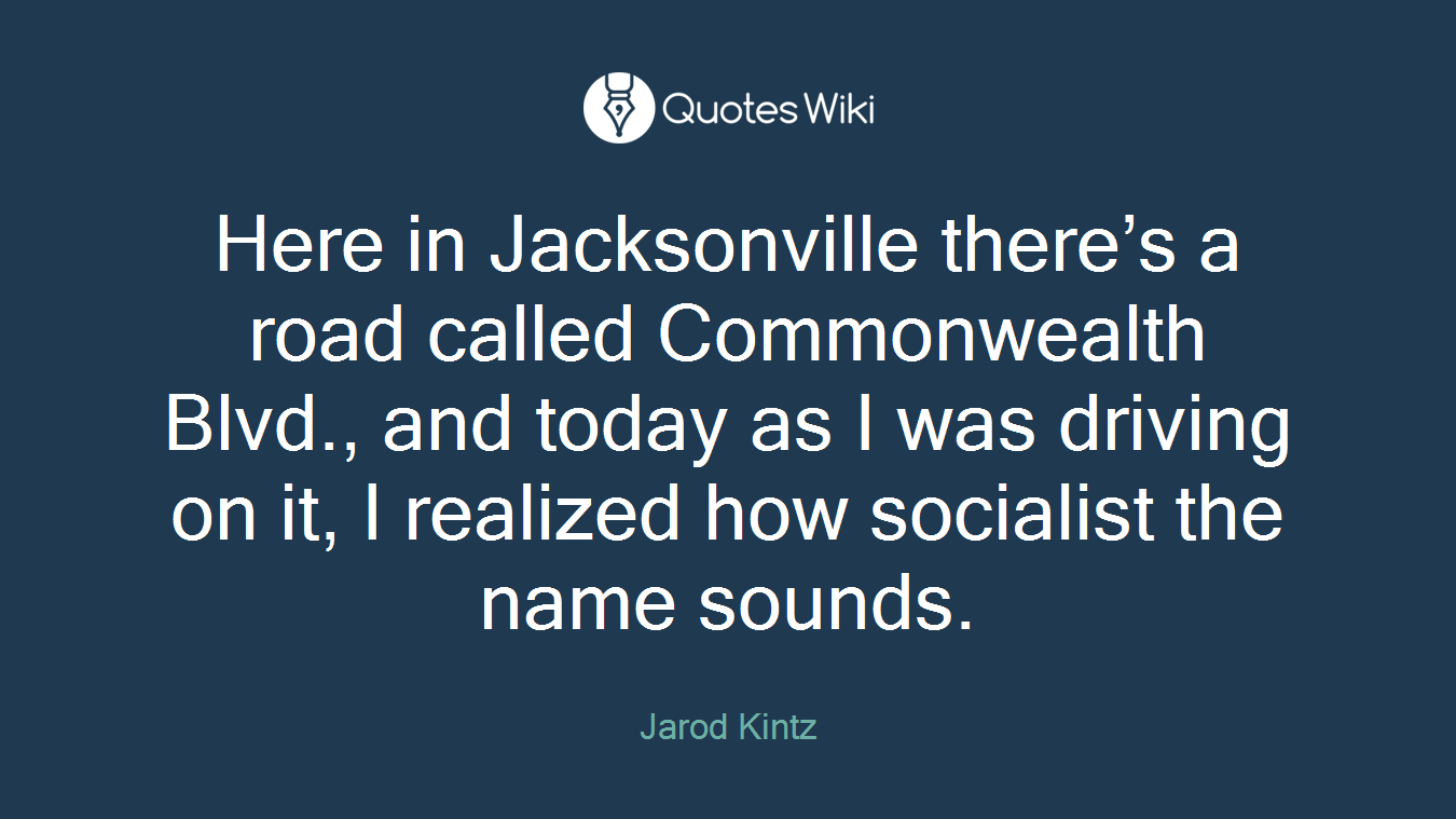 Here in Jacksonville there’s a road called Commonwealth Blvd., and today as I was driving on it, I realized how socialist the name sounds.