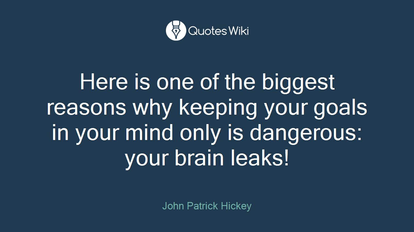 Here is one of the biggest reasons why keeping your goals in your mind only is dangerous: your brain leaks!