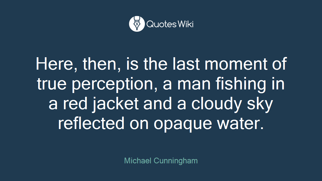 Here, then, is the last moment of true perception, a man fishing in a red jacket and a cloudy sky reflected on opaque water.