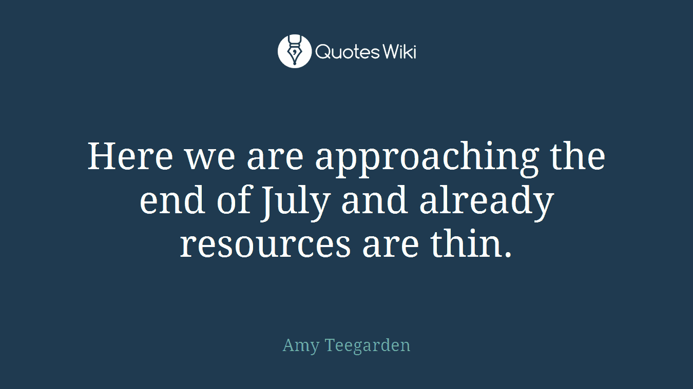 Here we are approaching the end of July and already resources are thin.
