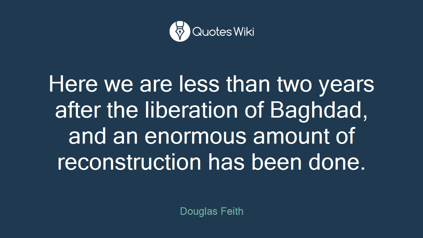 Here we are less than two years after the liberation of Baghdad, and an enormous amount of reconstruction has been done.
