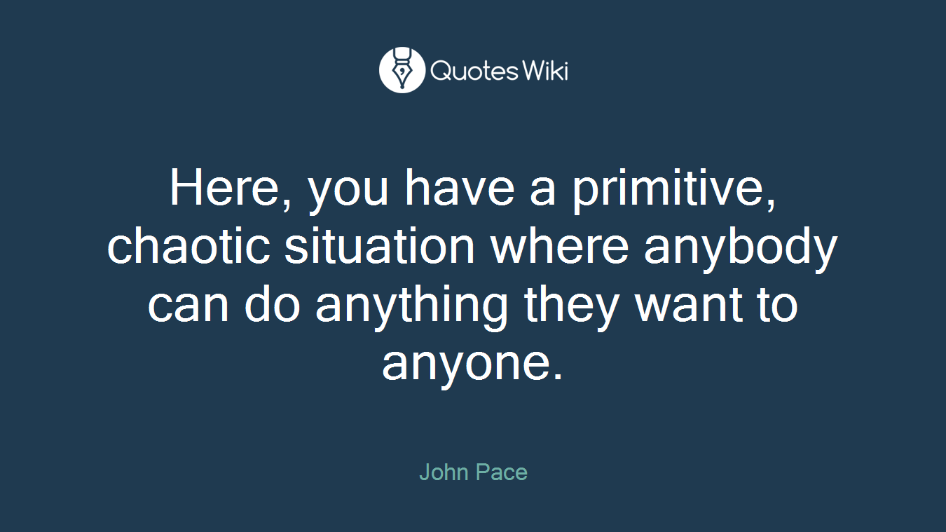 Here, you have a primitive, chaotic situation where anybody can do anything they want to anyone.
