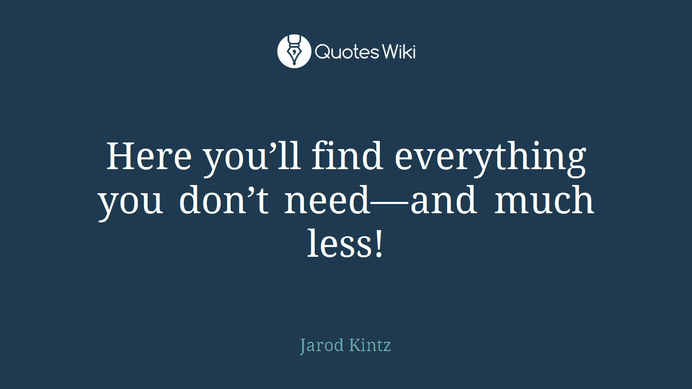 Here you’ll find everything you don’t need—and much less!