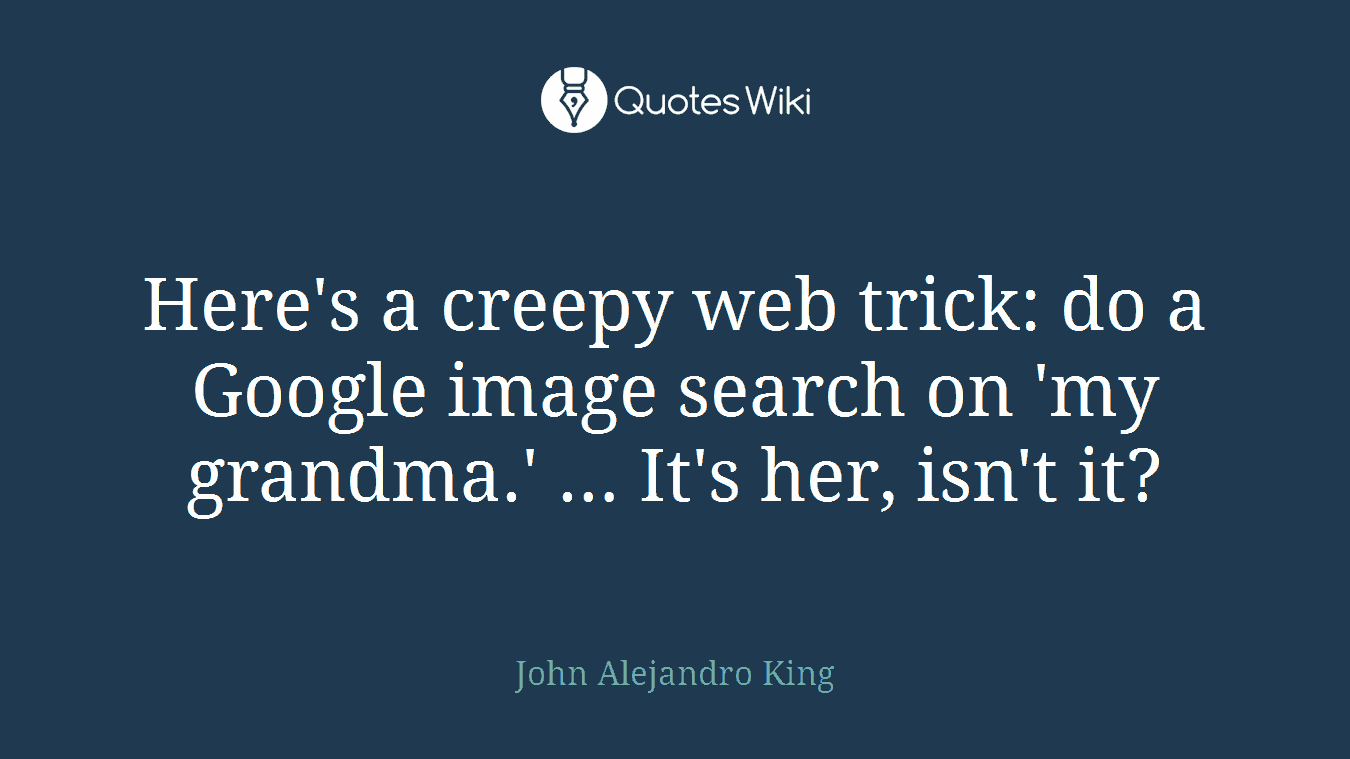 Here's a creepy web trick: do a Google image search on 'my grandma.' … It's her, isn't it?