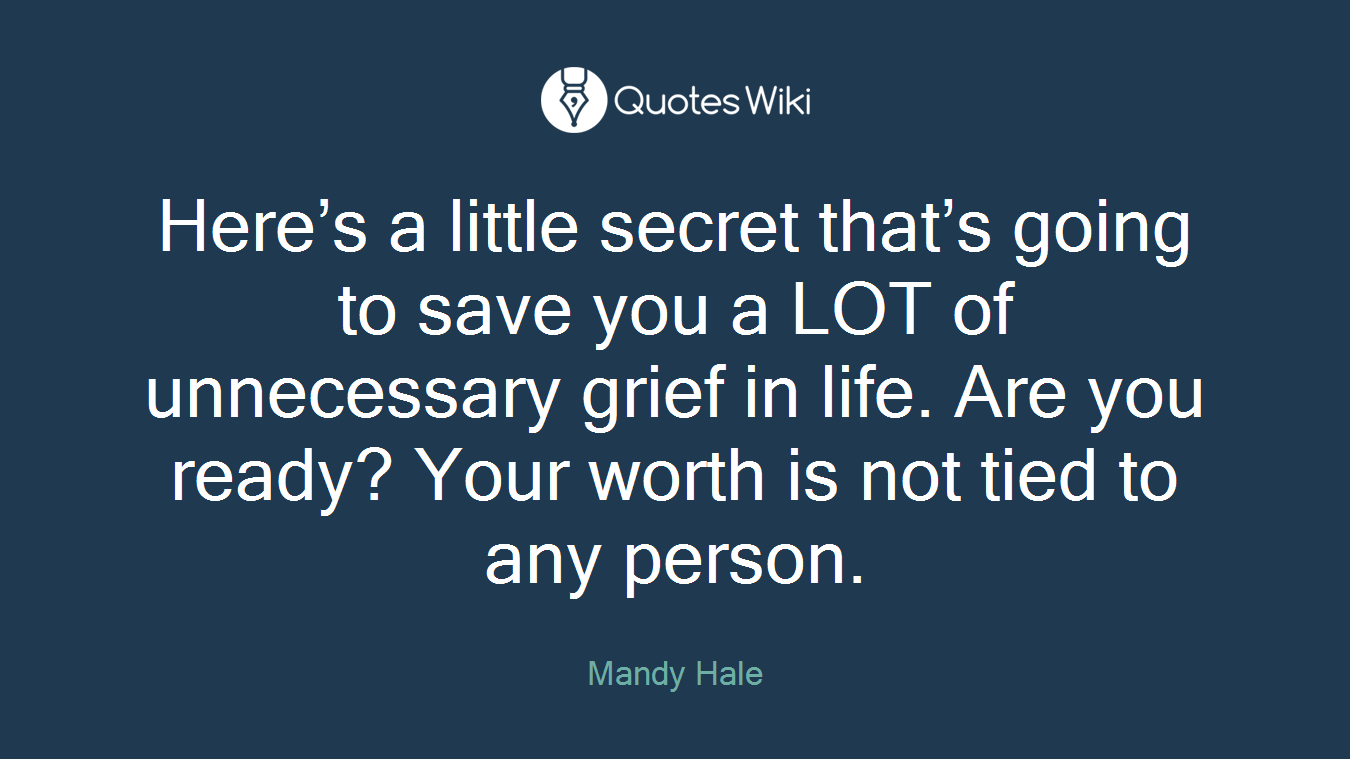 Here’s a little secret that’s going to save you a LOT of unnecessary grief in life. Are you ready? Your worth is not tied to any person.