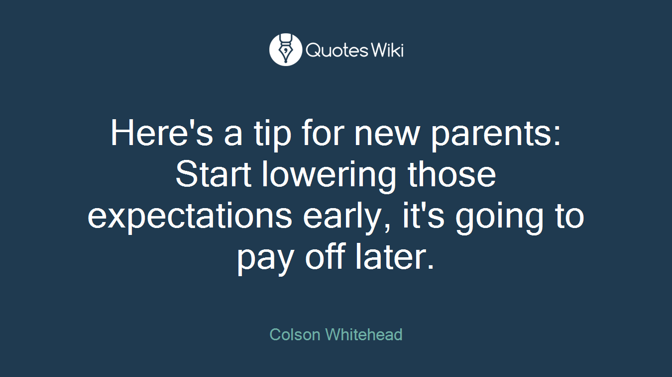 Here's a tip for new parents: Start lowering those expectations early, it's going to pay off later.