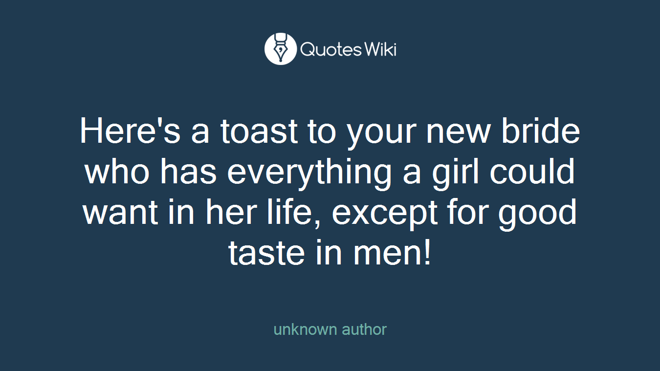 Here's a toast to your new bride who has everything a girl could want in her life, except for good taste in men!
