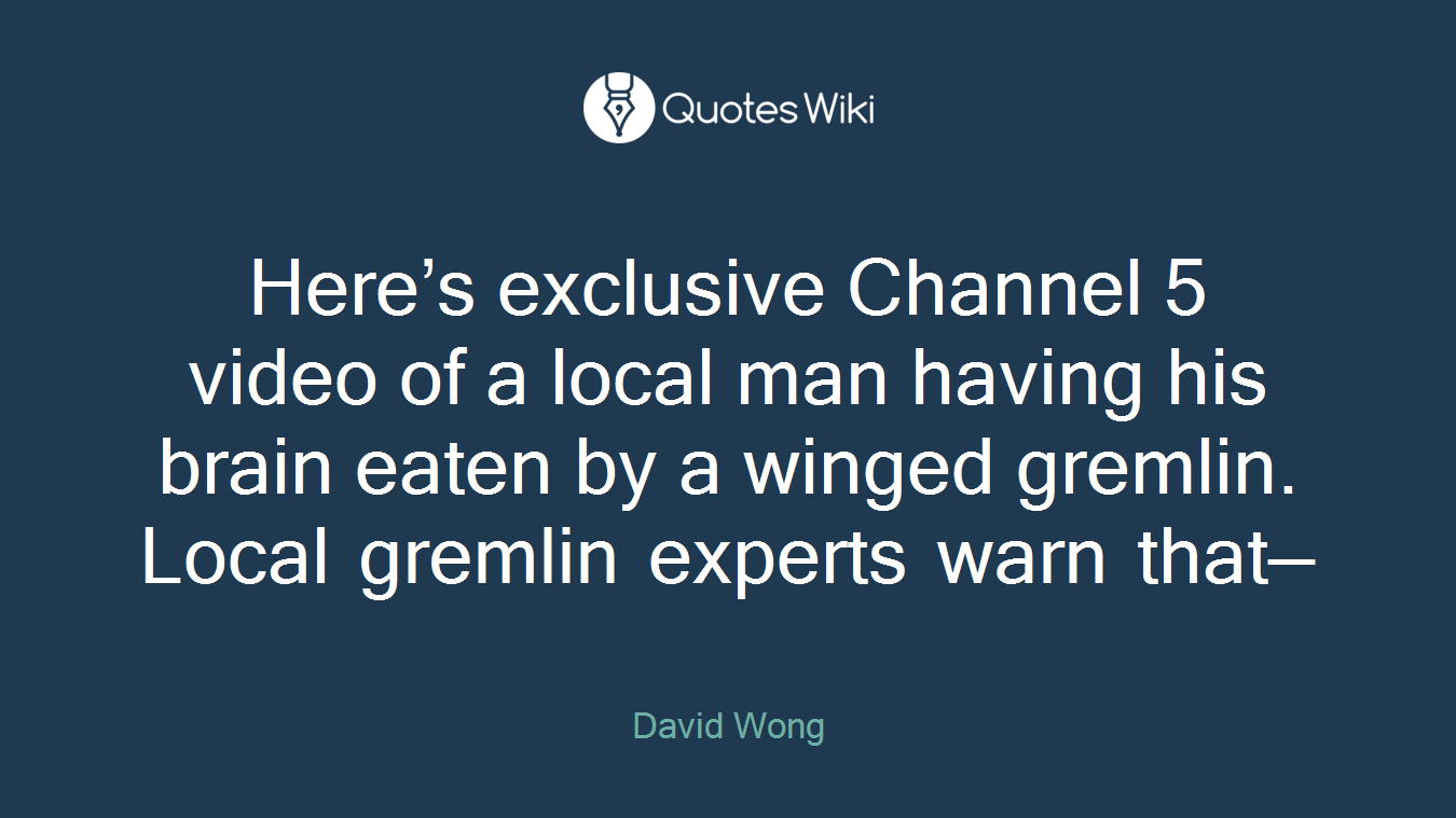 Here’s exclusive Channel 5 video of a local man having his brain eaten by a winged gremlin. Local gremlin experts warn that—